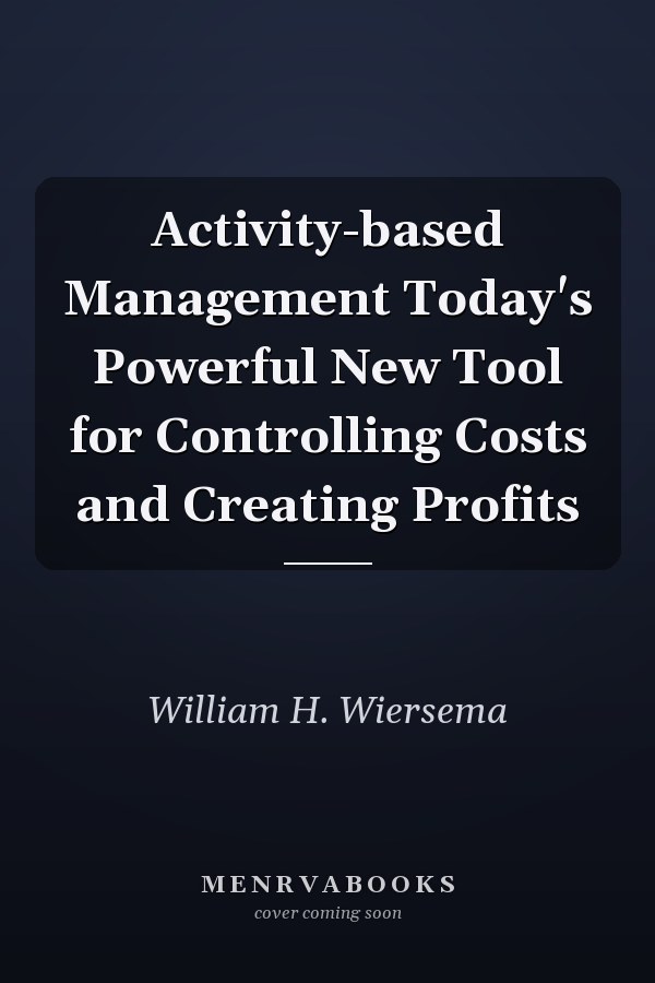 Activity-based Management Today's Powerful New Tool for Controlling Costs and Creating Profits