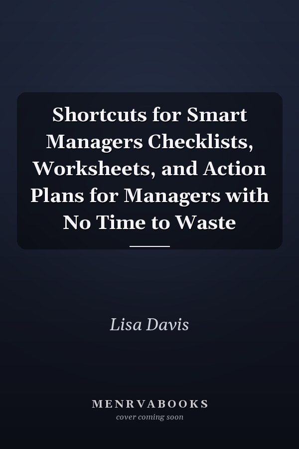 Shortcuts for Smart Managers Checklists, Worksheets, and Action Plans for Managers with No Time to Waste