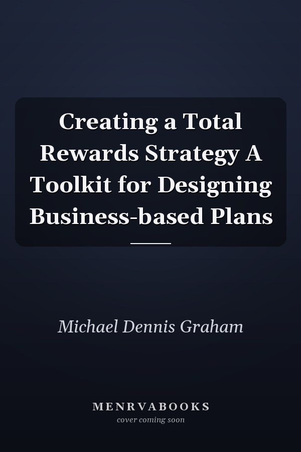 Creating a Total Rewards Strategy A Toolkit for Designing Business-based Plans