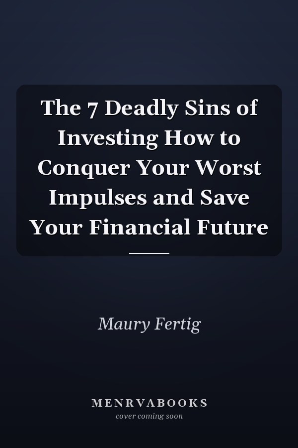 The 7 Deadly Sins of Investing How to Conquer Your Worst Impulses and Save Your Financial Future