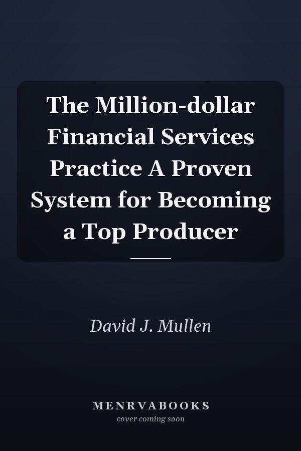 The Million-dollar Financial Services Practice A Proven System for Becoming a Top Producer