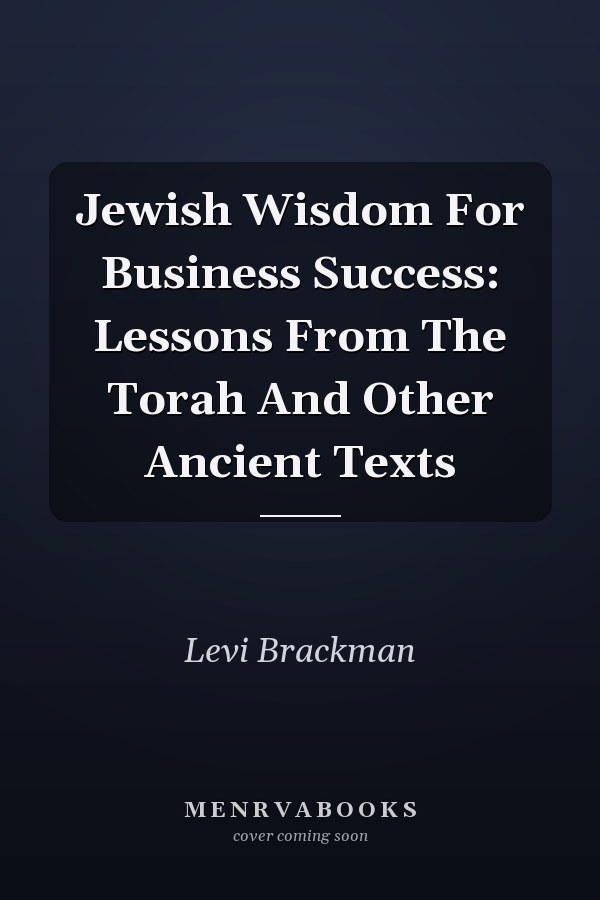 Jewish Wisdom For Business Success: Lessons From The Torah And Other Ancient Texts