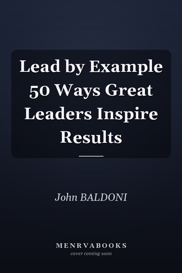 Lead by Example 50 Ways Great Leaders Inspire Results