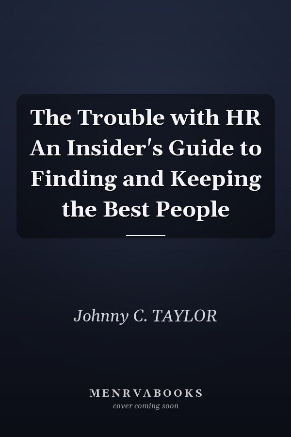 The Trouble with HR An Insider's Guide to Finding and Keeping the Best People