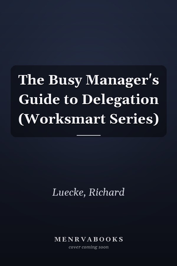 The Busy Manager's Guide to Delegation (Worksmart Series)