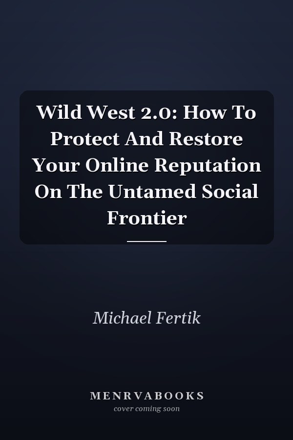 Wild West 2.0: How To Protect And Restore Your Online Reputation On The Untamed Social Frontier