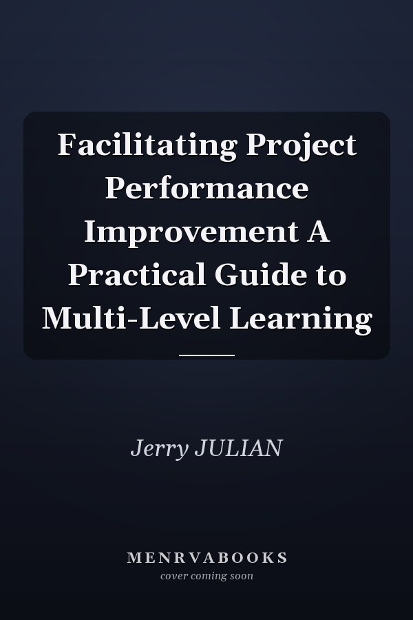 Facilitating Project Performance Improvement A Practical Guide to Multi-Level Learning