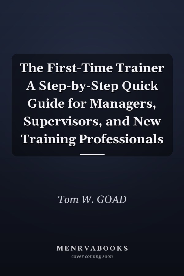 The First-Time Trainer A Step-by-Step Quick Guide for Managers, Supervisors, and New Training Professionals