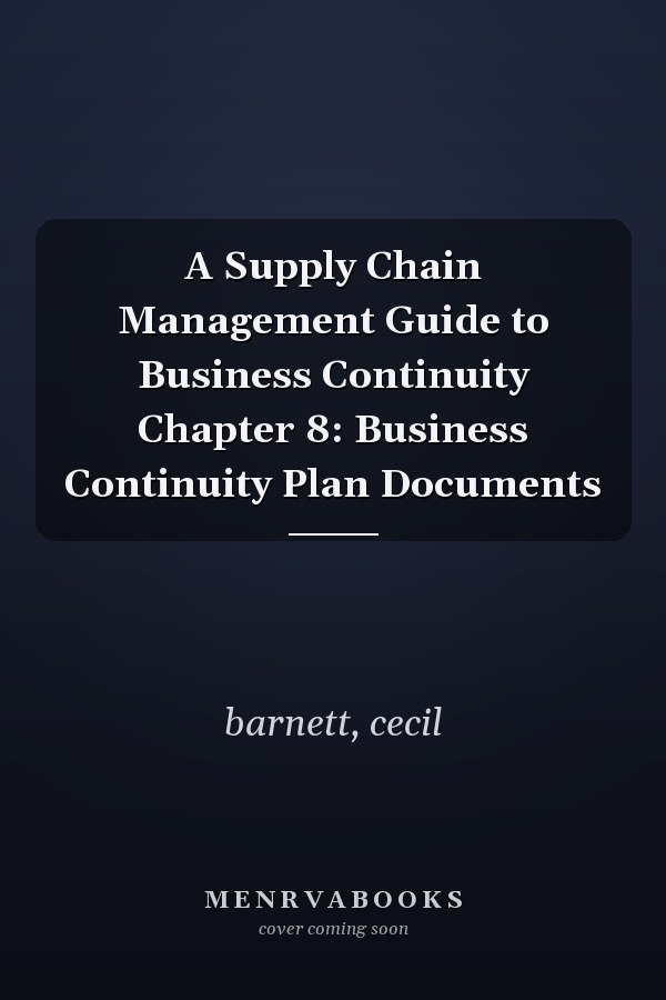 A Supply Chain Management Guide to Business Continuity Chapter 8: Business Continuity Plan Documents
