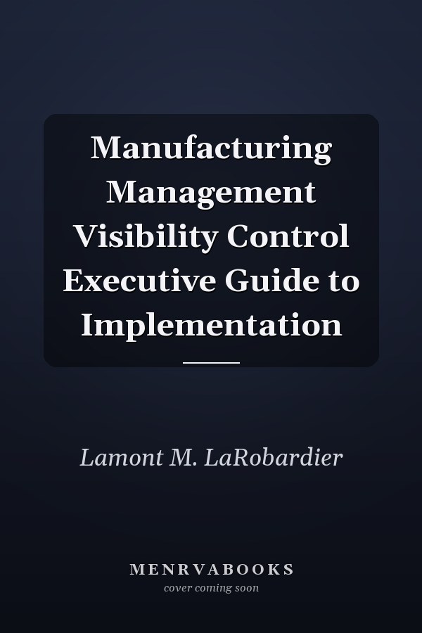 Manufacturing Management Visibility Control Executive Guide to Implementation