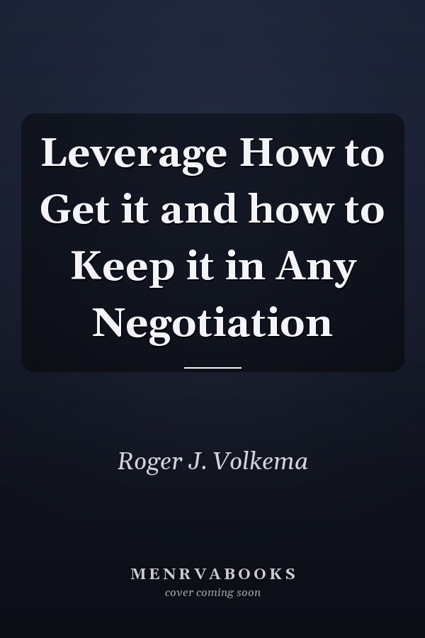 Leverage How to Get it and how to Keep it in Any Negotiation