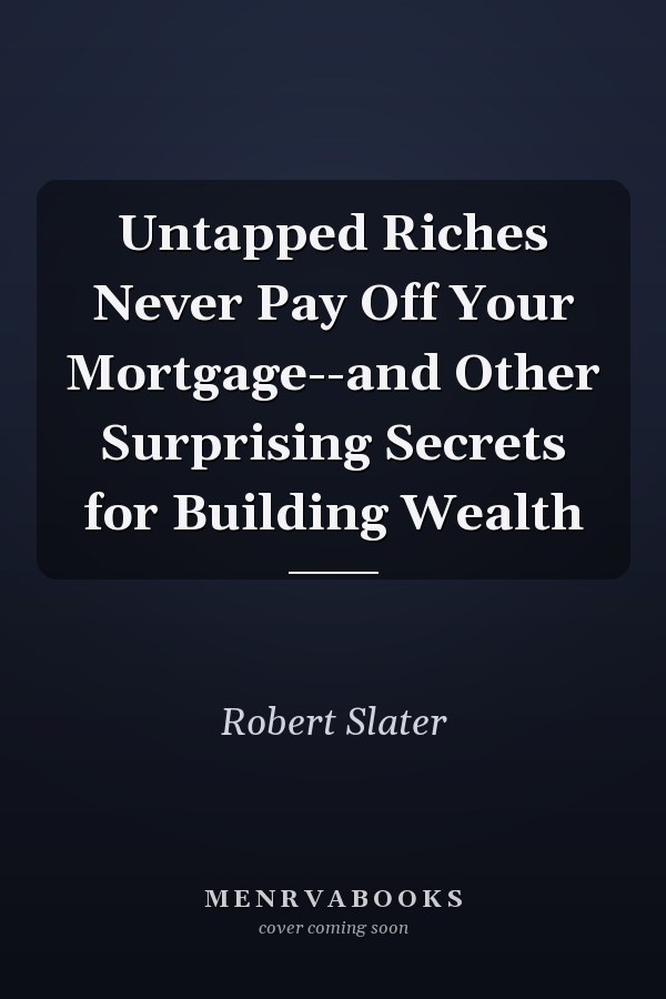 Untapped Riches Never Pay Off Your Mortgage--and Other Surprising Secrets for Building Wealth