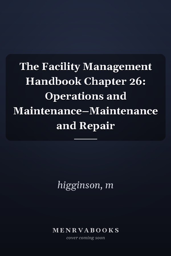 The Facility Management Handbook Chapter 26: Operations and Maintenance–Maintenance and Repair