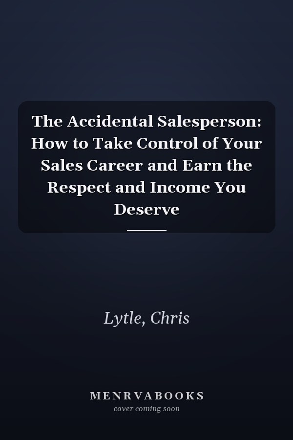 The Accidental Salesperson: How to Take Control of Your Sales Career and Earn the Respect and Income You Deserve