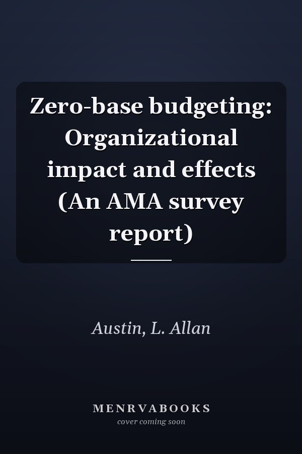 Zero-base budgeting: Organizational impact and effects (An AMA survey report)