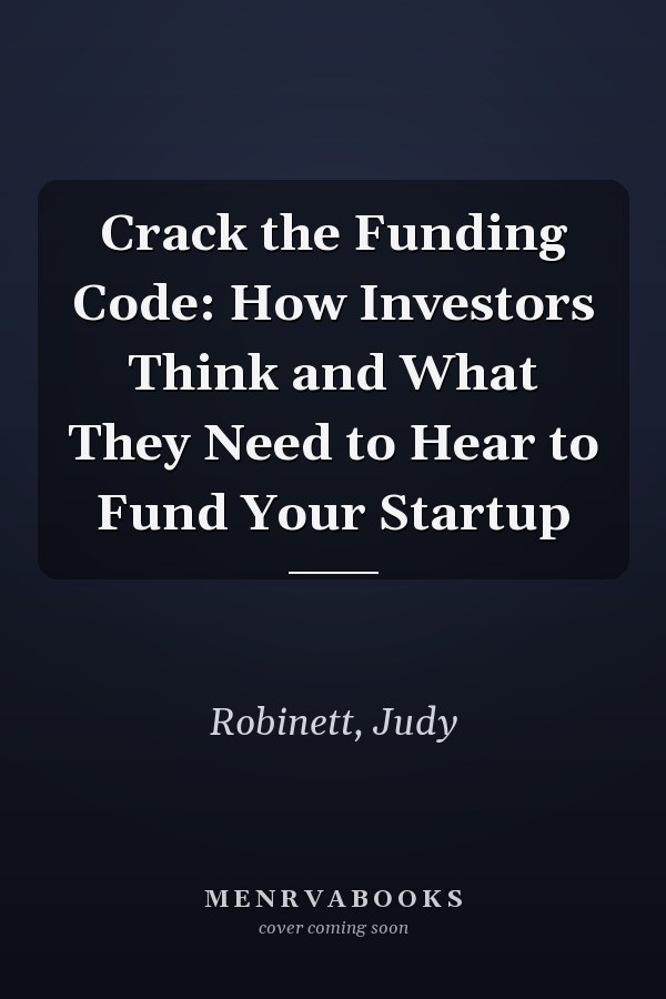 Crack the Funding Code: How Investors Think and What They Need to Hear to Fund Your Startup