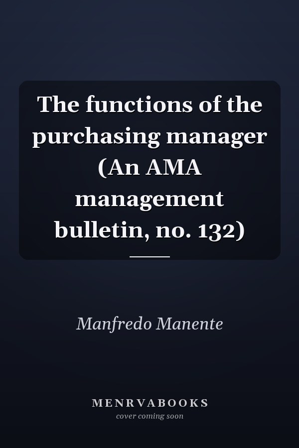 The functions of the purchasing manager (An AMA management bulletin, no. 132)