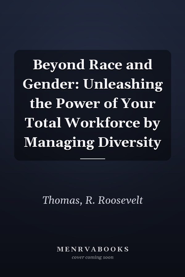 Beyond Race and Gender: Unleashing the Power of Your Total Workforce by Managing Diversity