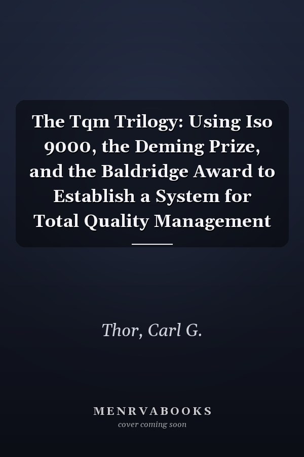 The Tqm Trilogy: Using Iso 9000, the Deming Prize, and the Baldridge Award to Establish a System for Total Quality Management