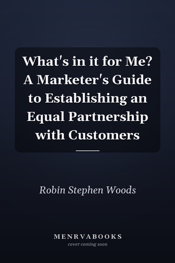 What's in it for Me? A Marketer's Guide to Establishing an Equal Partnership with Customers