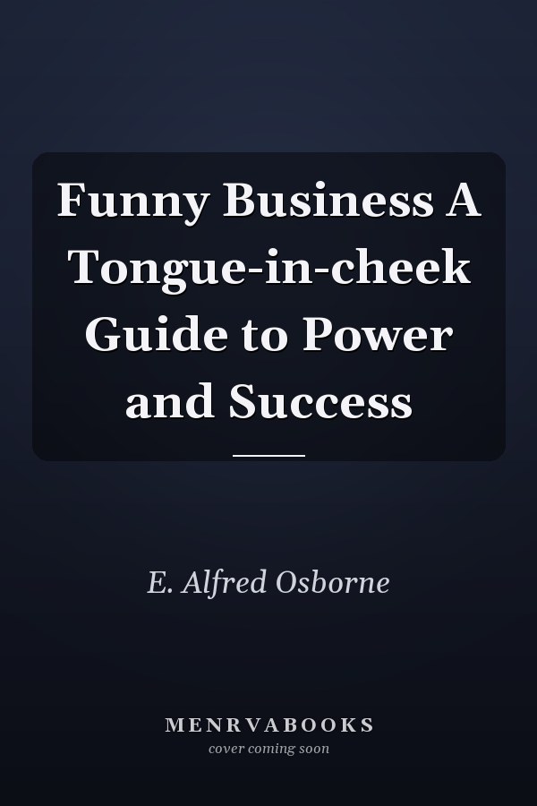 Funny Business A Tongue-in-cheek Guide to Power and Success
