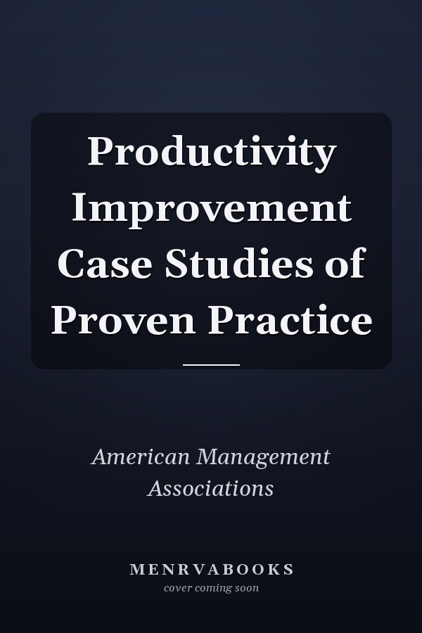 Productivity Improvement Case Studies of Proven Practice