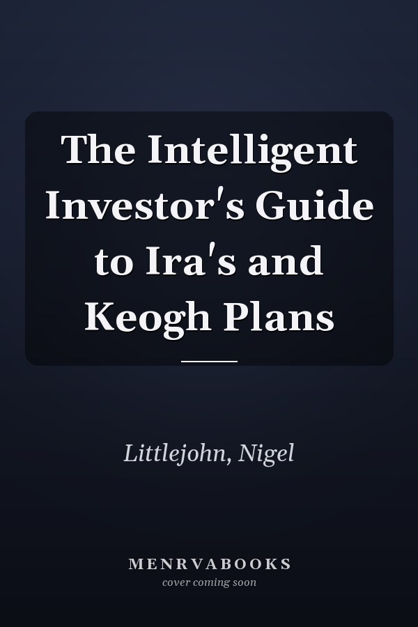 The Intelligent Investor's Guide to Ira's and Keogh Plans