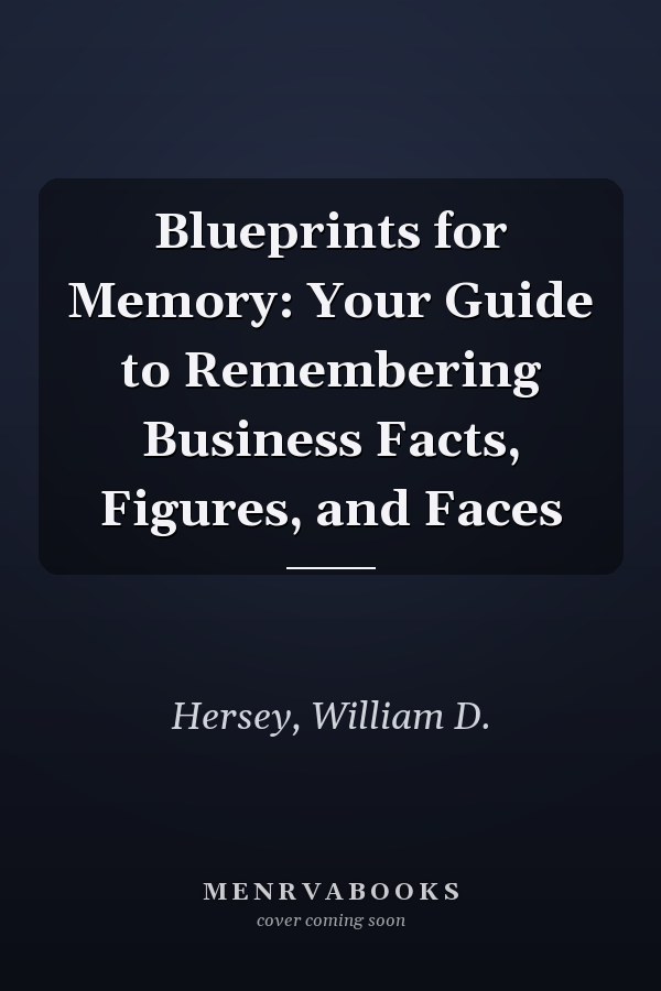 Blueprints for Memory: Your Guide to Remembering Business Facts, Figures, and Faces
