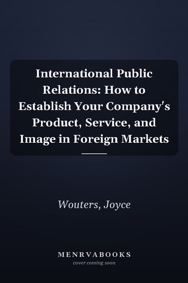 International Public Relations: How to Establish Your Company's Product, Service, and Image in Foreign Markets