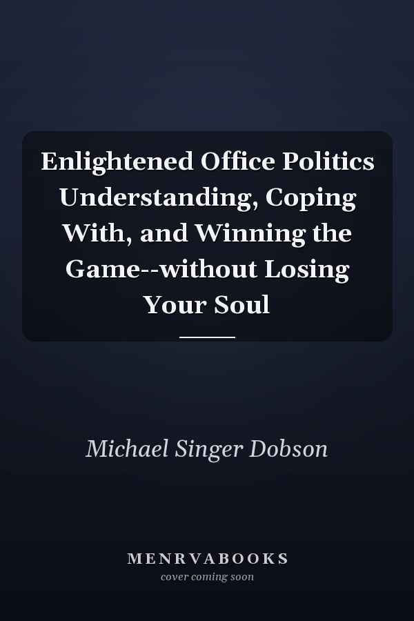 Enlightened Office Politics Understanding, Coping With, and Winning the Game--without Losing Your Soul
