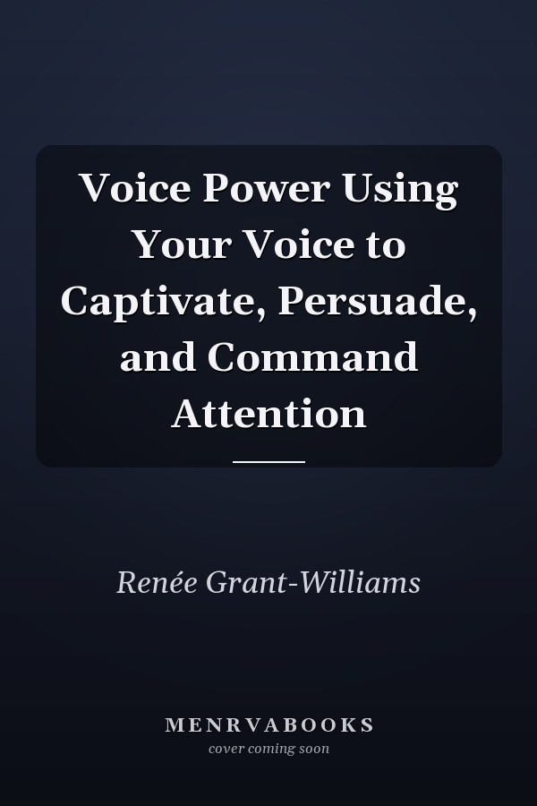 Voice Power Using Your Voice to Captivate, Persuade, and Command Attention