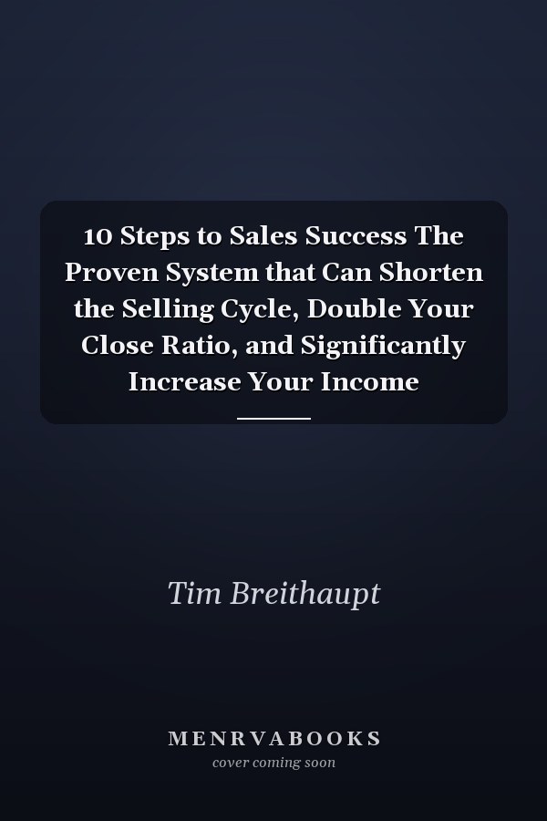 10 Steps to Sales Success The Proven System that Can Shorten the Selling Cycle, Double Your Close Ratio, and Significantly Increase Your Income