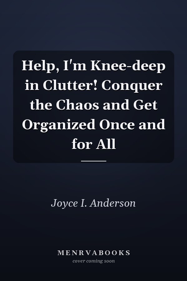 Help, I'm Knee-deep in Clutter! Conquer the Chaos and Get Organized Once and for All