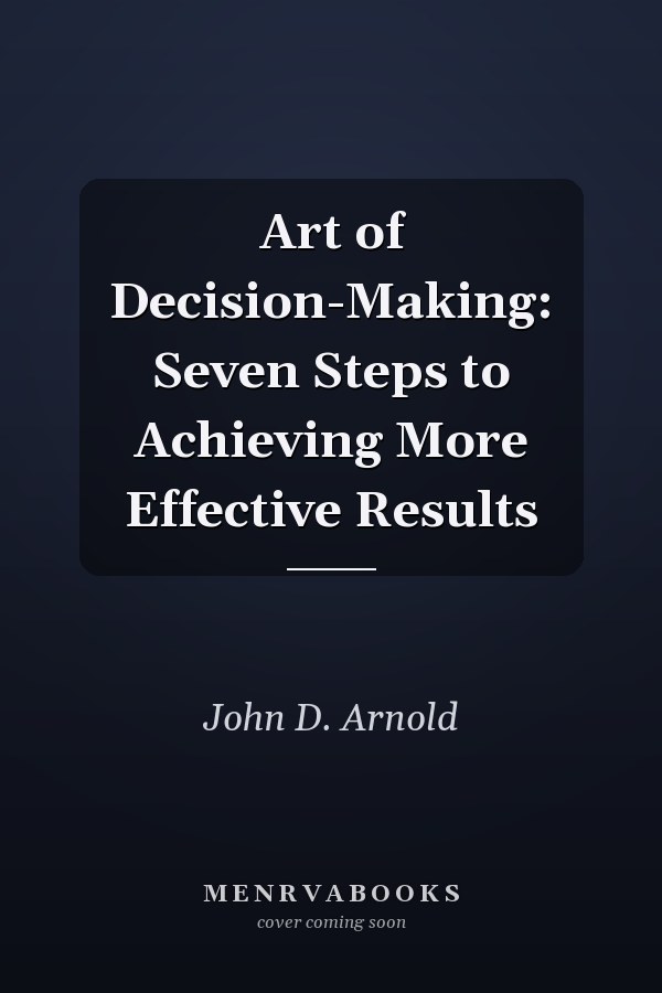 Art of Decision-Making: Seven Steps to Achieving More Effective Results