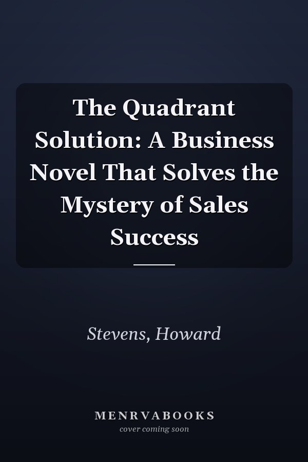 The Quadrant Solution: A Business Novel That Solves the Mystery of Sales Success