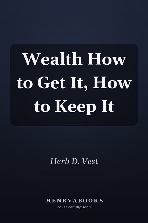 Wealth How to Get It, How to Keep It
