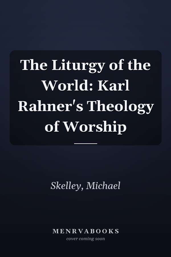 The Liturgy of the World: Karl Rahner's Theology of Worship
