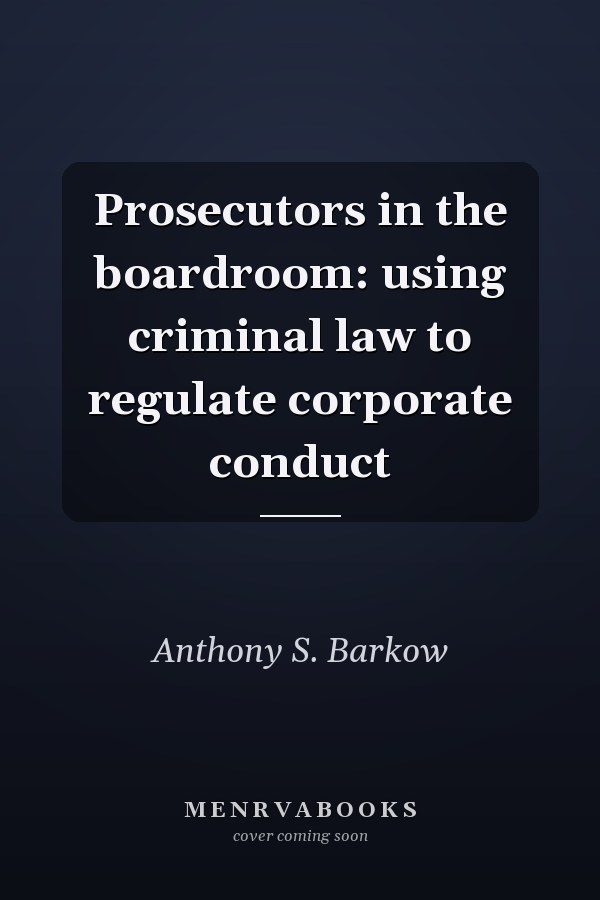 Prosecutors in the boardroom: using criminal law to regulate corporate conduct