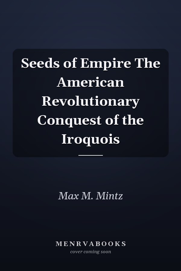 Seeds of Empire The American Revolutionary Conquest of the Iroquois