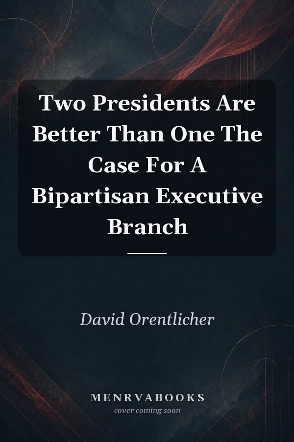 Two Presidents Are Better Than One The Case For A Bipartisan Executive Branch