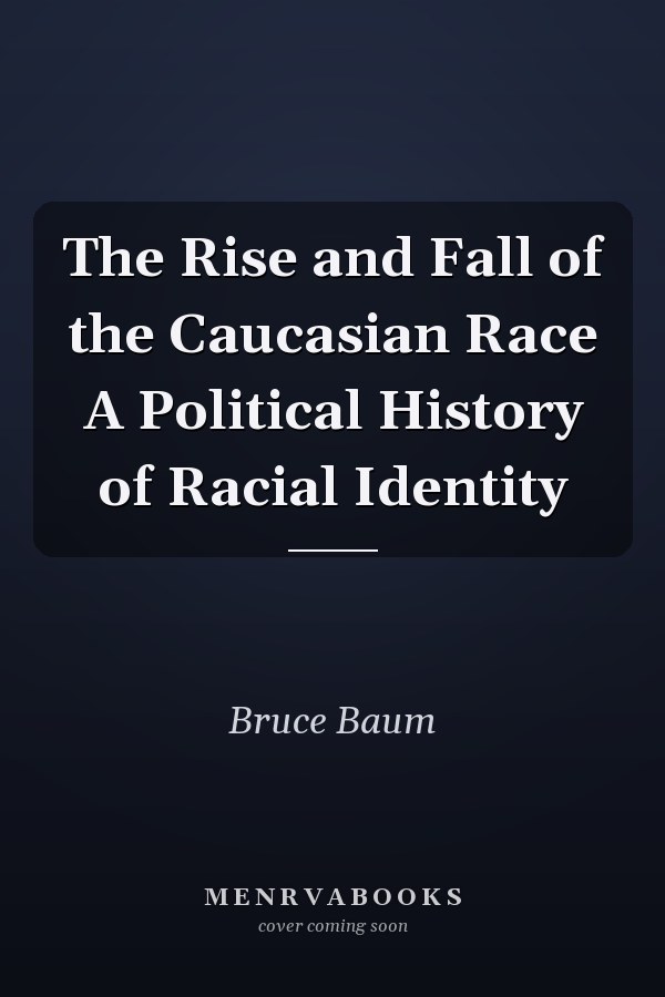 The Rise and Fall of the Caucasian Race A Political History of Racial Identity