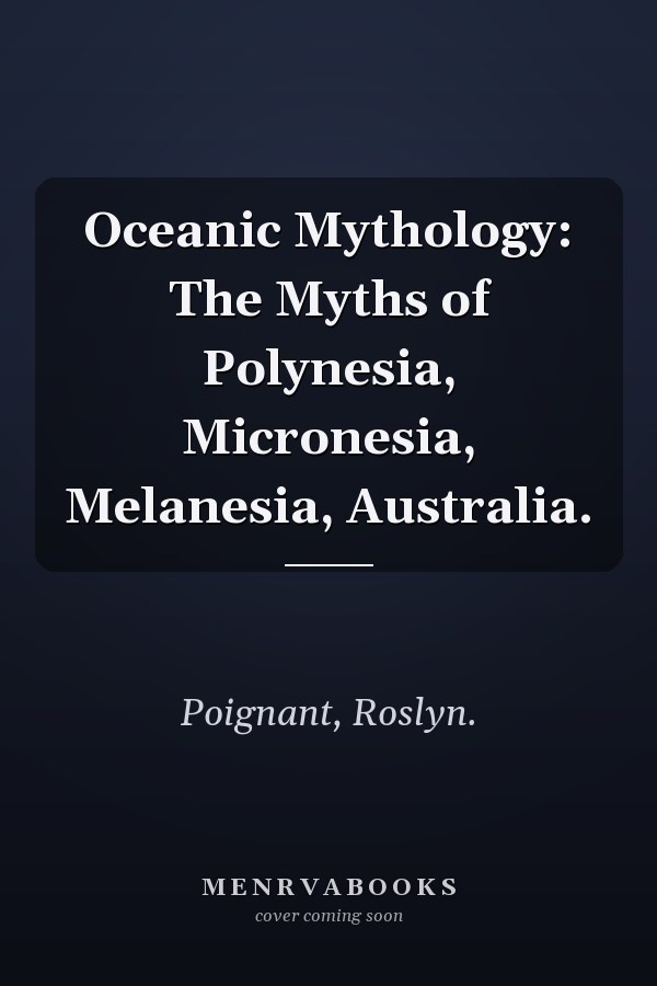 Oceanic Mythology: The Myths of Polynesia, Micronesia, Melanesia, Australia.
