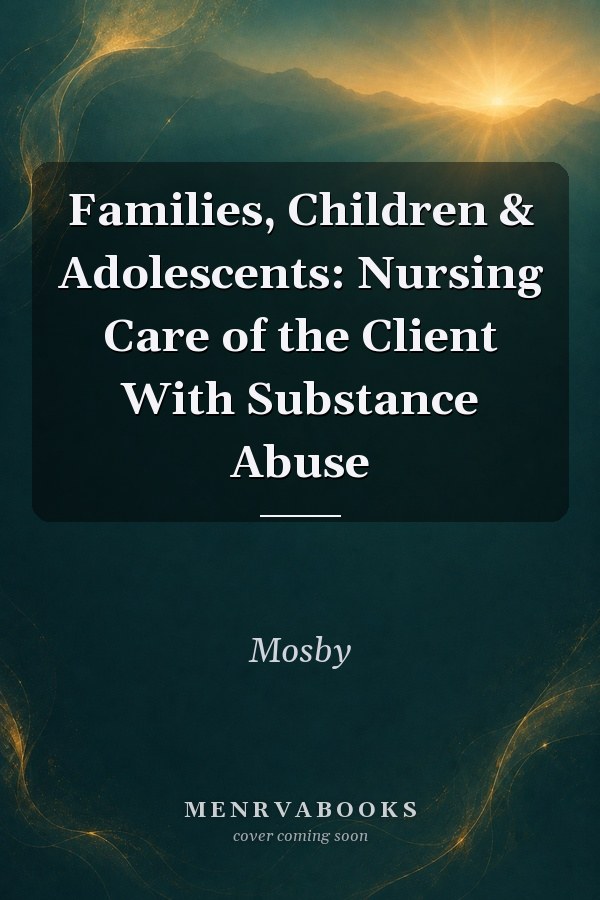 Families, Children & Adolescents: Nursing Care of the Client With Substance Abuse