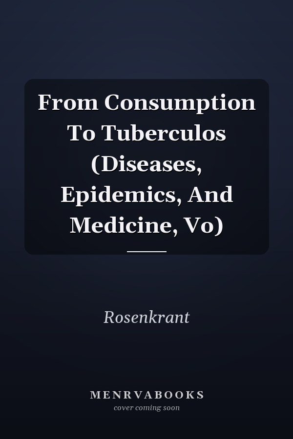 From Consumption To Tuberculos (Diseases, Epidemics, And Medicine, Vo)