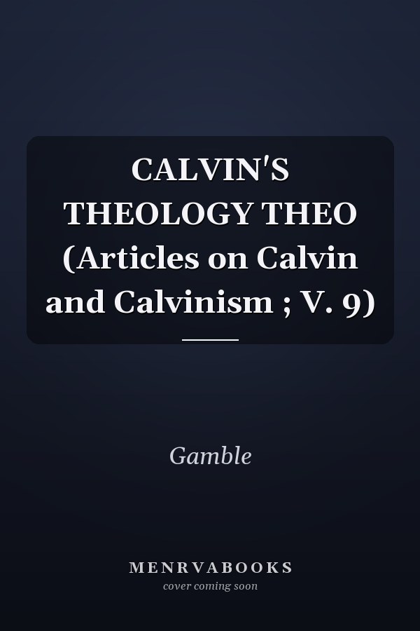 CALVIN'S THEOLOGY THEO (Articles on Calvin and Calvinism ; V. 9)
