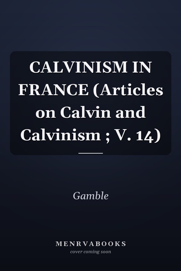 CALVINISM IN FRANCE (Articles on Calvin and Calvinism ; V. 14)