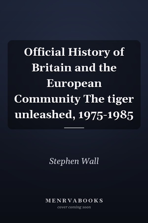 Official History of Britain and the European Community The tiger unleashed, 1975-1985