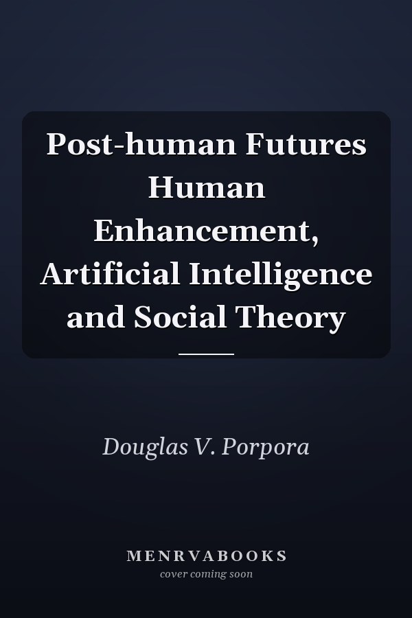 Post-human Futures Human Enhancement, Artificial Intelligence and Social Theory