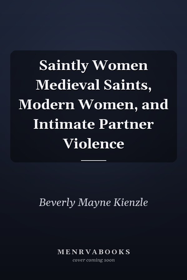 Saintly Women Medieval Saints, Modern Women, and Intimate Partner Violence