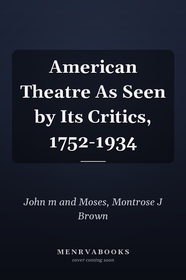 American Theatre As Seen by Its Critics, 1752-1934